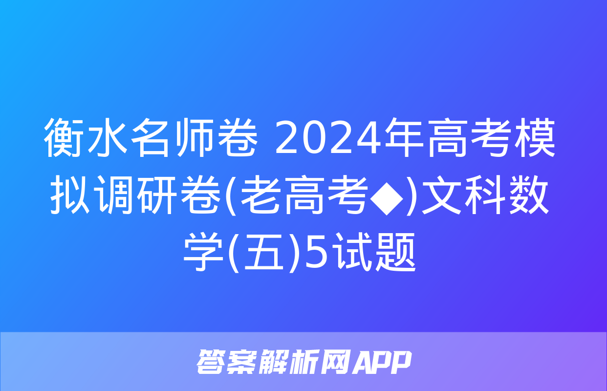 衡水名师卷 2024年高考模拟调研卷(老高考◆)文科数学(五)5试题