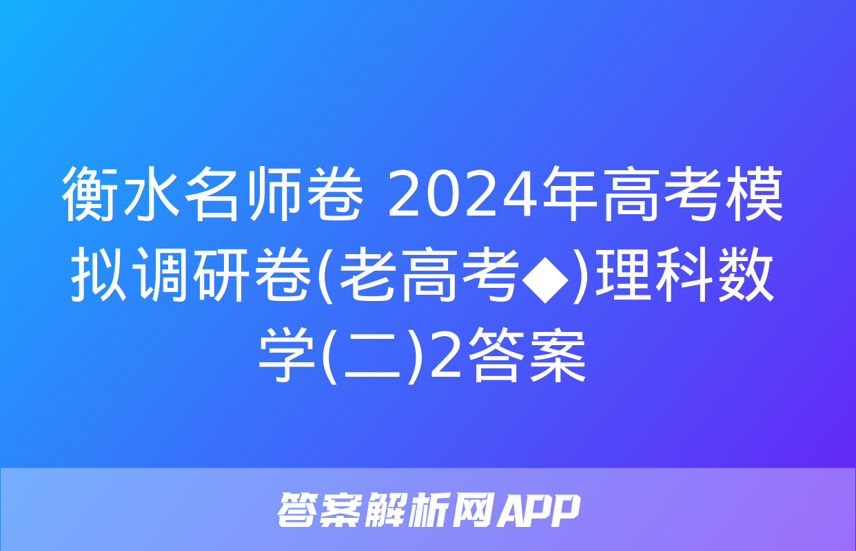 衡水名师卷 2024年高考模拟调研卷(老高考◆)理科数学(二)2答案