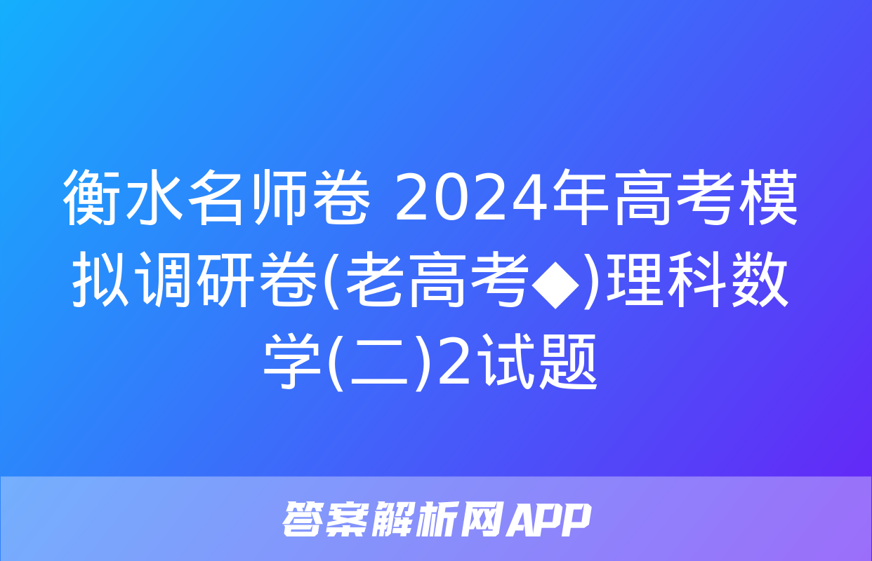 衡水名师卷 2024年高考模拟调研卷(老高考◆)理科数学(二)2试题