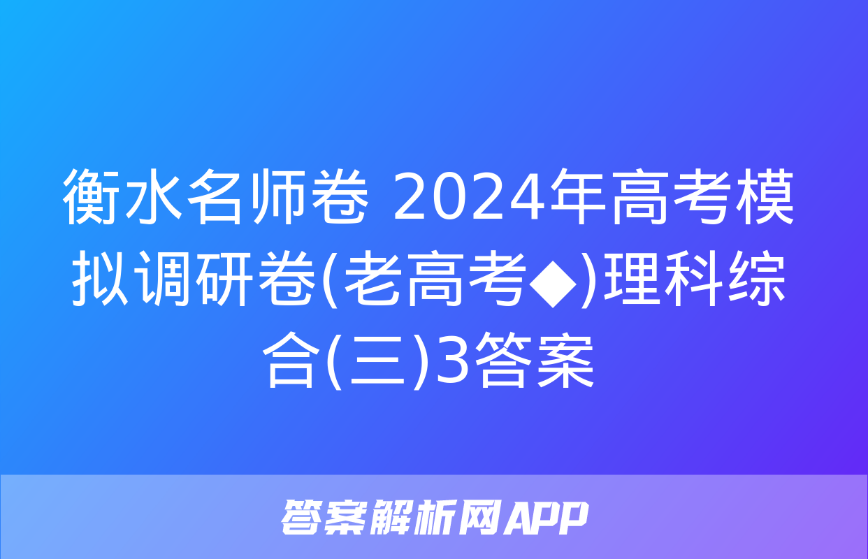 衡水名师卷 2024年高考模拟调研卷(老高考◆)理科综合(三)3答案