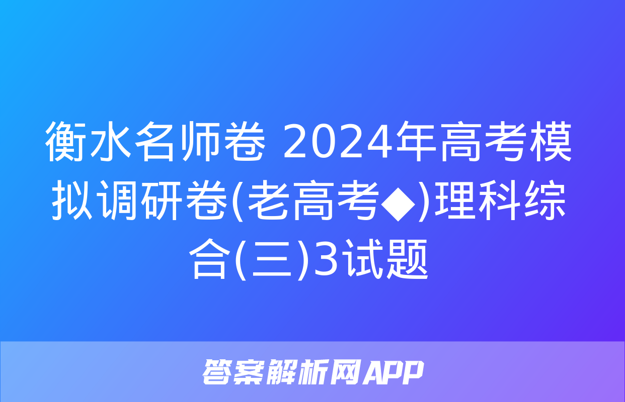 衡水名师卷 2024年高考模拟调研卷(老高考◆)理科综合(三)3试题