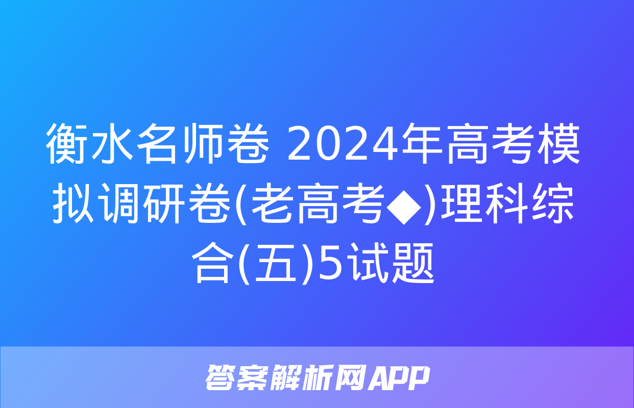 衡水名师卷 2024年高考模拟调研卷(老高考◆)理科综合(五)5试题