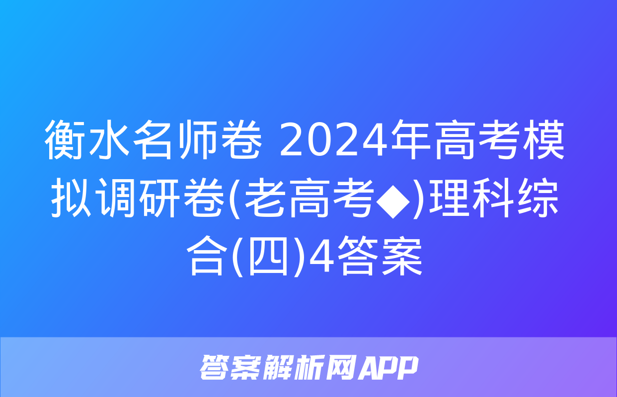 衡水名师卷 2024年高考模拟调研卷(老高考◆)理科综合(四)4答案