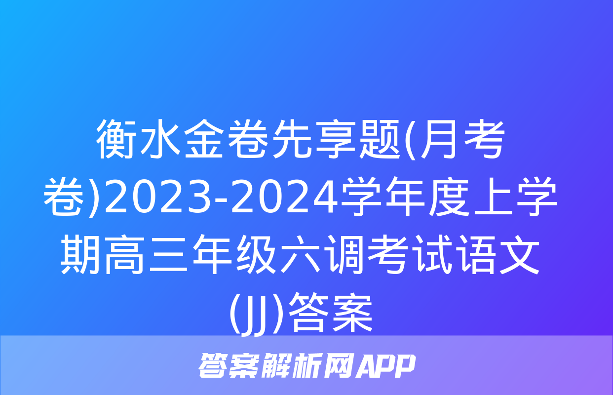 衡水金卷先享题(月考卷)2023-2024学年度上学期高三年级六调考试语文(JJ)答案