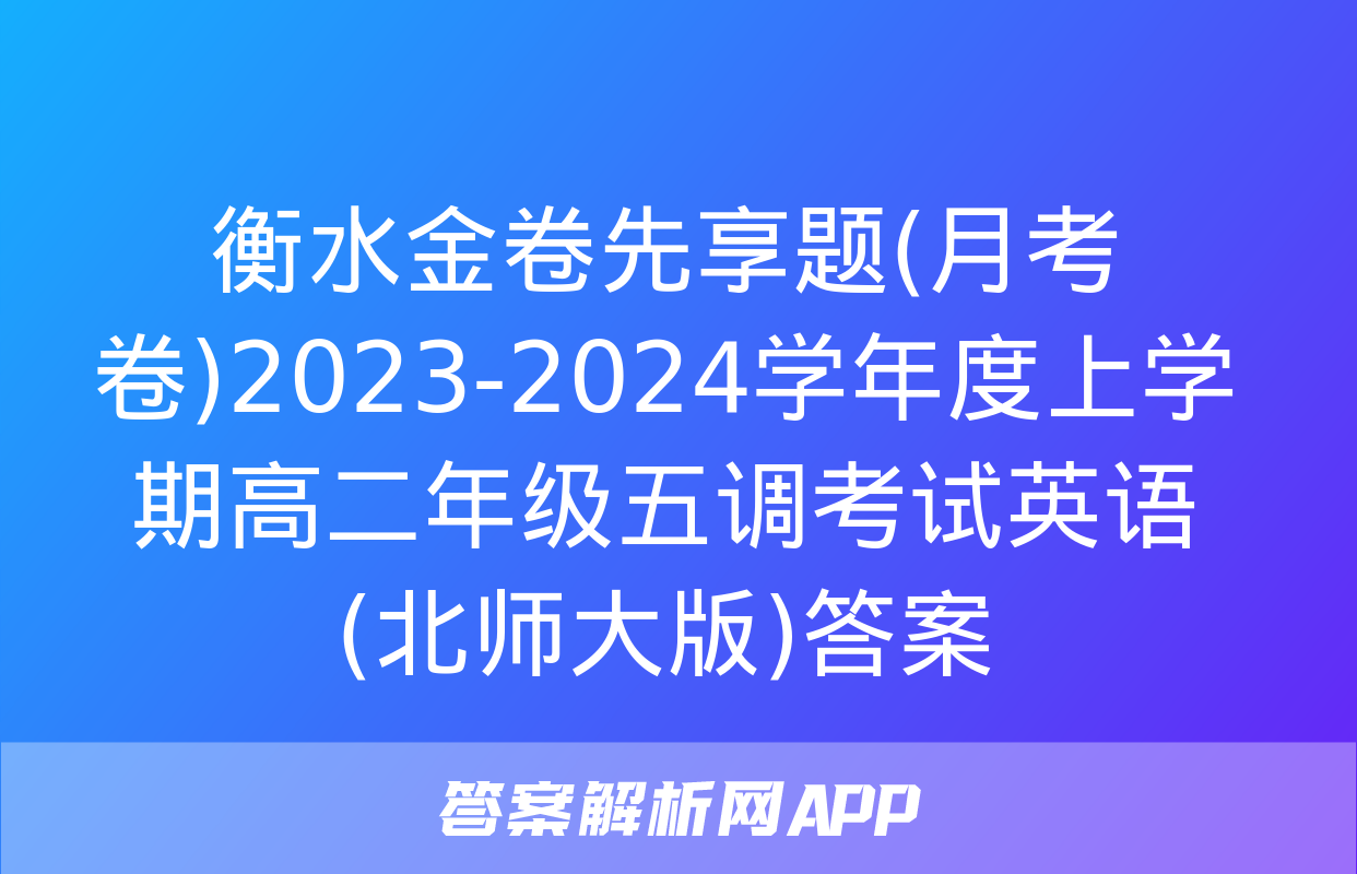 衡水金卷先享题(月考卷)2023-2024学年度上学期高二年级五调考试英语(北师大版)答案