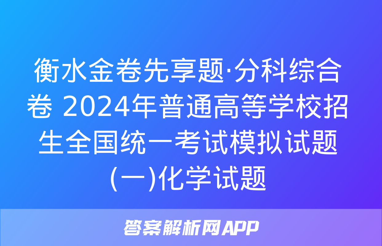 衡水金卷先享题·分科综合卷 2024年普通高等学校招生全国统一考试模拟试题(一)化学试题