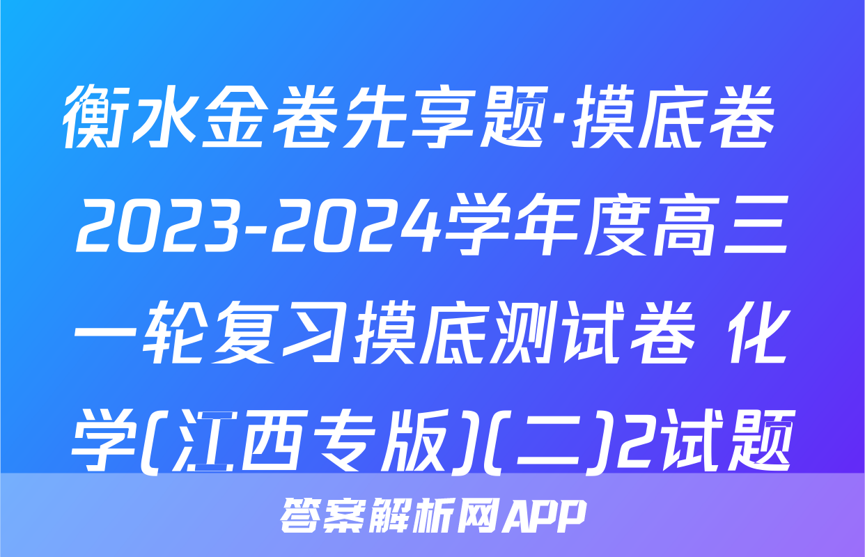 衡水金卷先享题·摸底卷 2023-2024学年度高三一轮复习摸底测试卷 化学(江西专版)(二)2试题