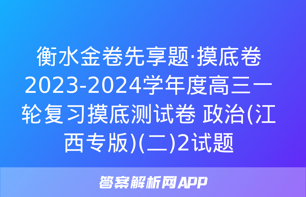 衡水金卷先享题·摸底卷 2023-2024学年度高三一轮复习摸底测试卷 政治(江西专版)(二)2试题