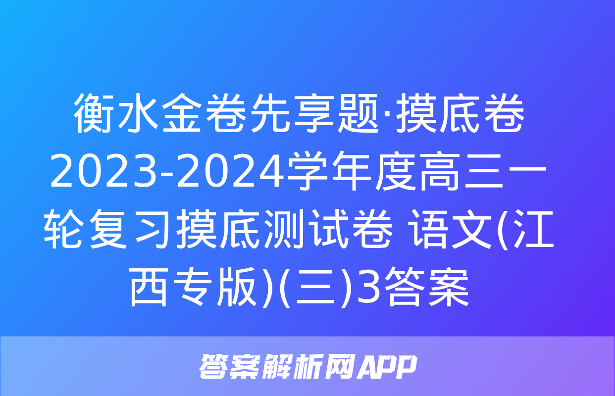 衡水金卷先享题·摸底卷 2023-2024学年度高三一轮复习摸底测试卷 语文(江西专版)(三)3答案