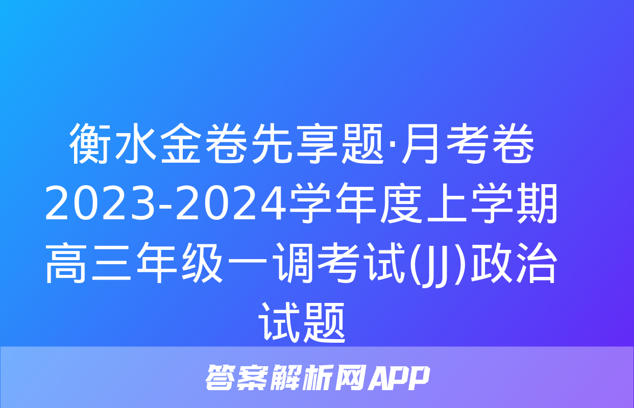 衡水金卷先享题·月考卷 2023-2024学年度上学期高三年级一调考试(JJ)政治试题