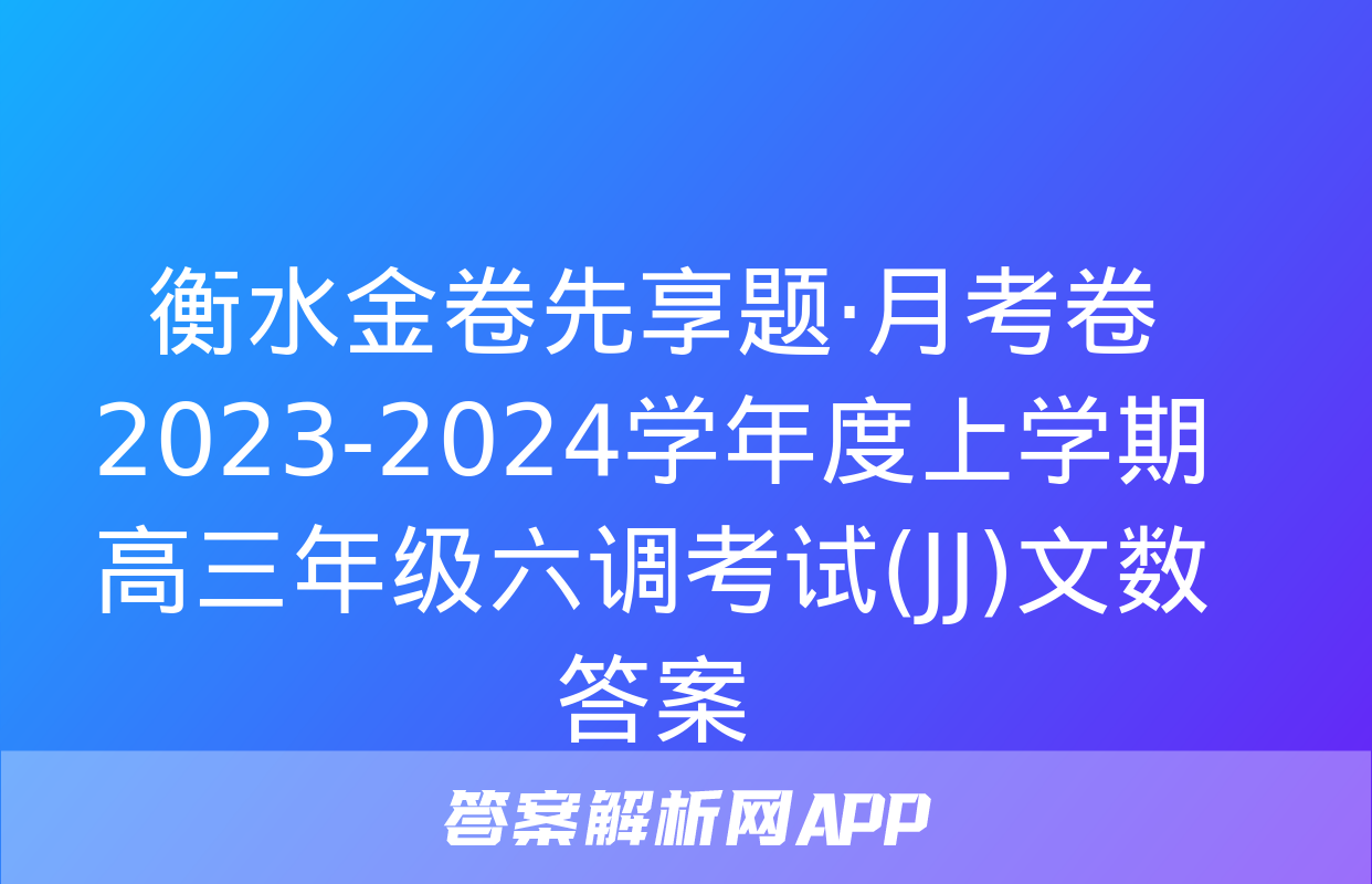 衡水金卷先享题·月考卷 2023-2024学年度上学期高三年级六调考试(JJ)文数答案