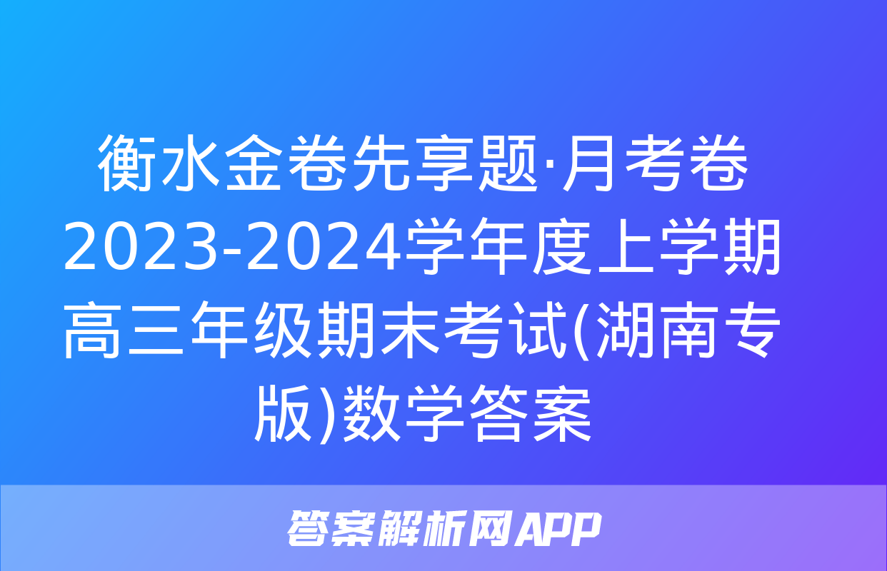 衡水金卷先享题·月考卷 2023-2024学年度上学期高三年级期末考试(湖南专版)数学答案