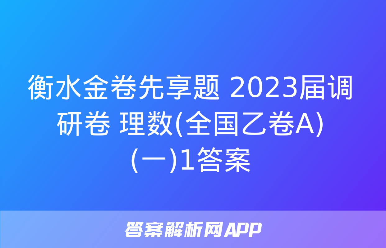 衡水金卷先享题 2023届调研卷 理数(全国乙卷A)(一)1答案