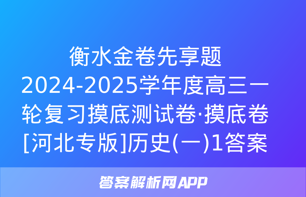 衡水金卷先享题 2024-2025学年度高三一轮复习摸底测试卷·摸底卷[河北专版]历史(一)1答案