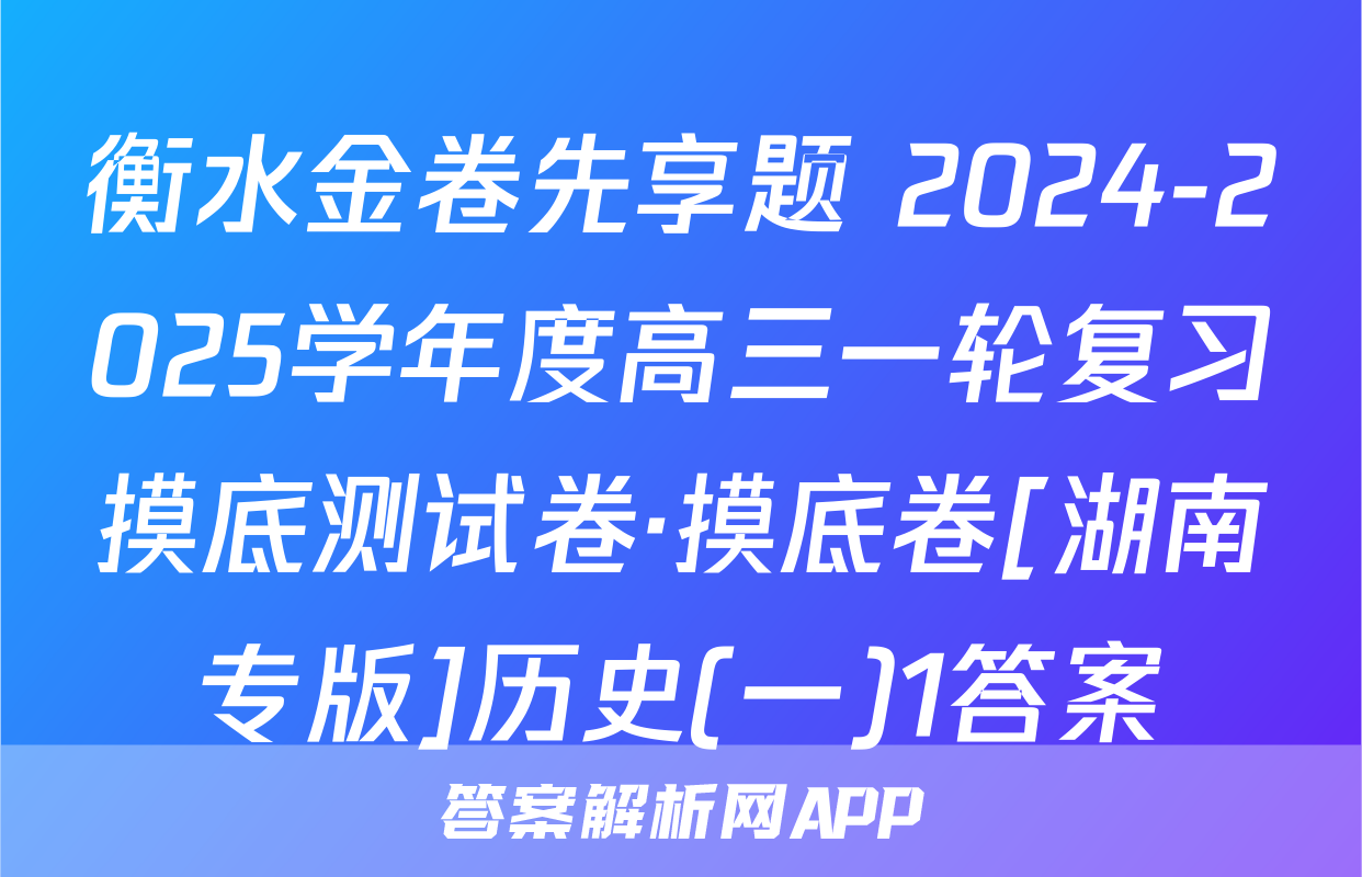 衡水金卷先享题 2024-2025学年度高三一轮复习摸底测试卷·摸底卷[湖南专版]历史(一)1答案