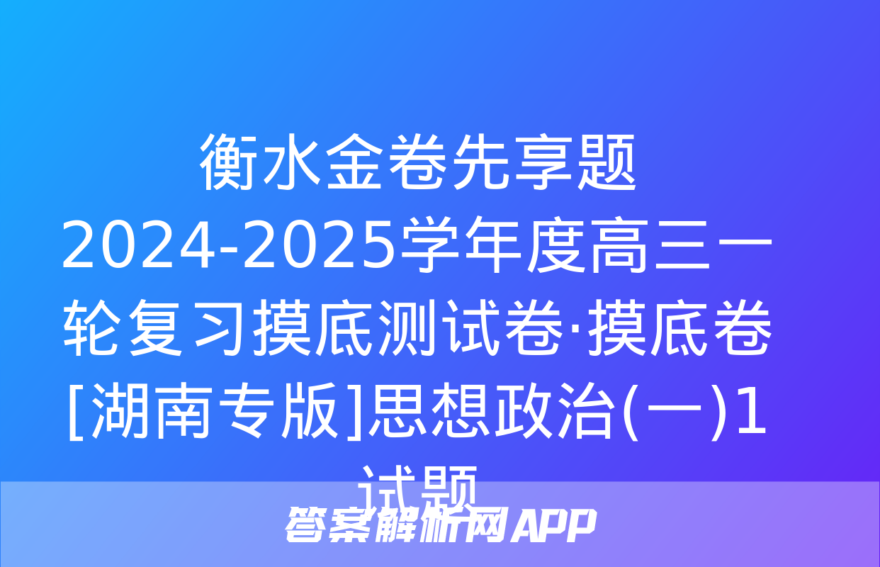 衡水金卷先享题 2024-2025学年度高三一轮复习摸底测试卷·摸底卷[湖南专版]思想政治(一)1试题