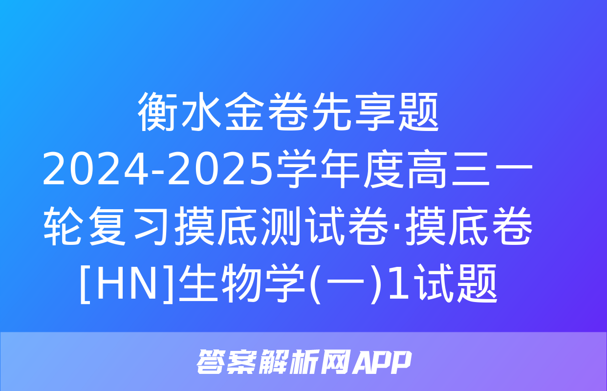 衡水金卷先享题 2024-2025学年度高三一轮复习摸底测试卷·摸底卷[HN]生物学(一)1试题