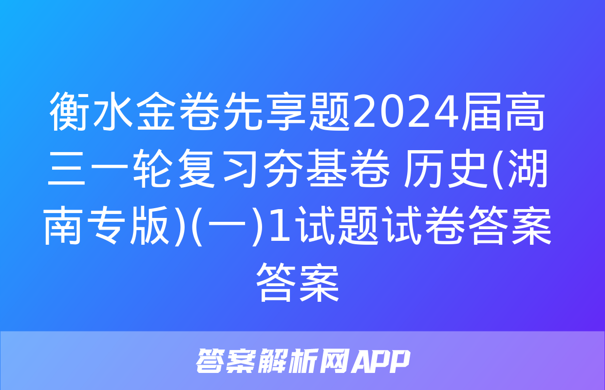 衡水金卷先享题2024届高三一轮复习夯基卷 历史(湖南专版)(一)1试题试卷答案答案