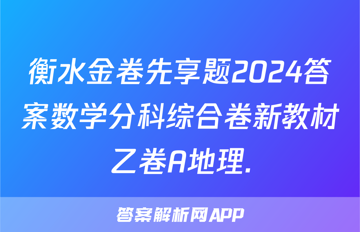 衡水金卷先享题2024答案数学分科综合卷新教材乙卷A地理.