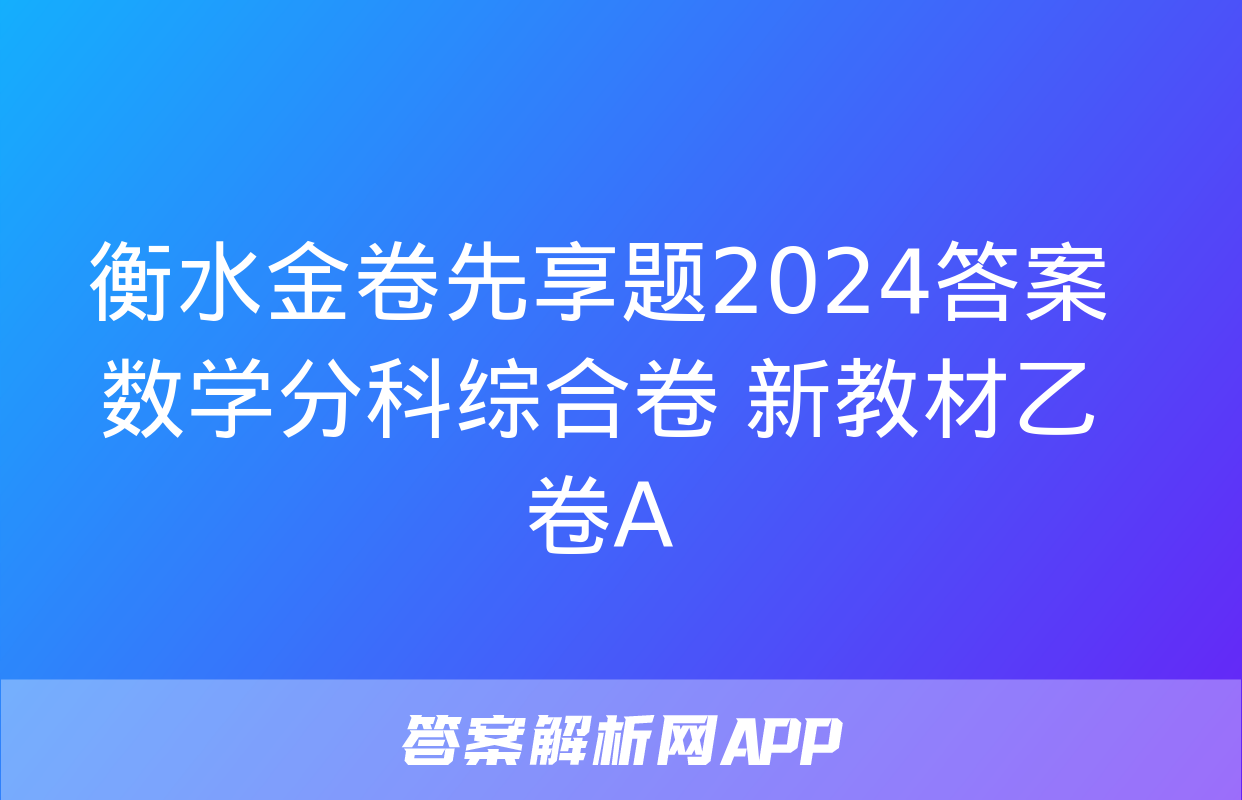 衡水金卷先享题2024答案数学分科综合卷 新教材乙卷A