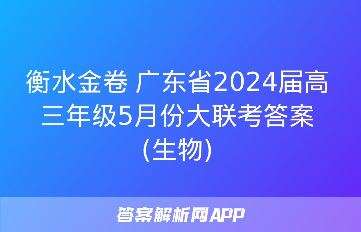 衡水金卷 广东省2024届高三年级5月份大联考答案(生物)