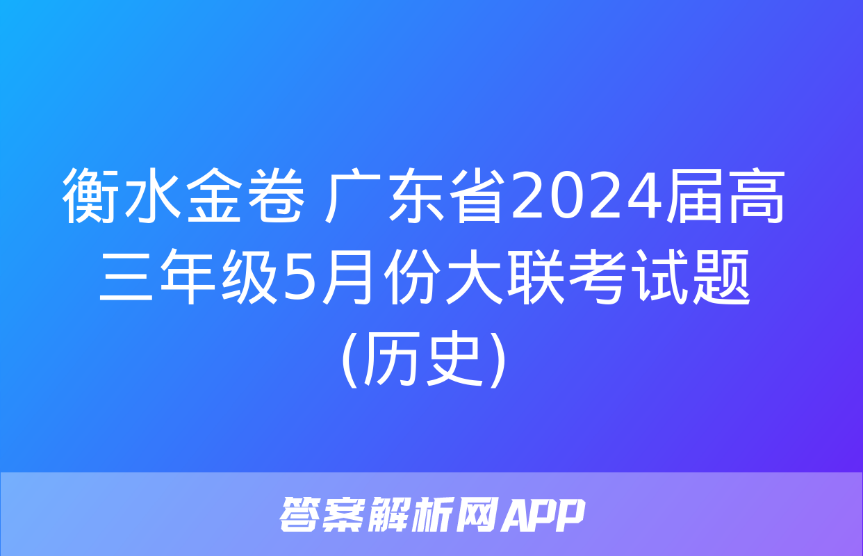 衡水金卷 广东省2024届高三年级5月份大联考试题(历史)