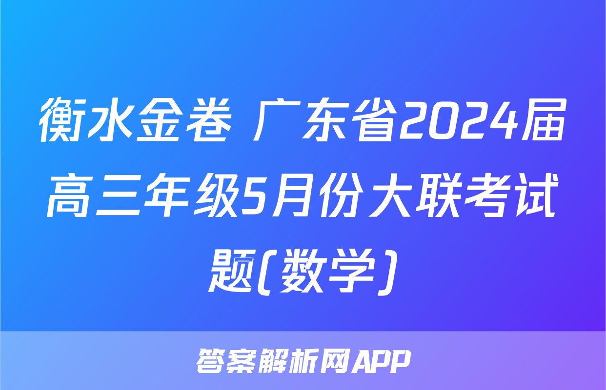 衡水金卷 广东省2024届高三年级5月份大联考试题(数学)