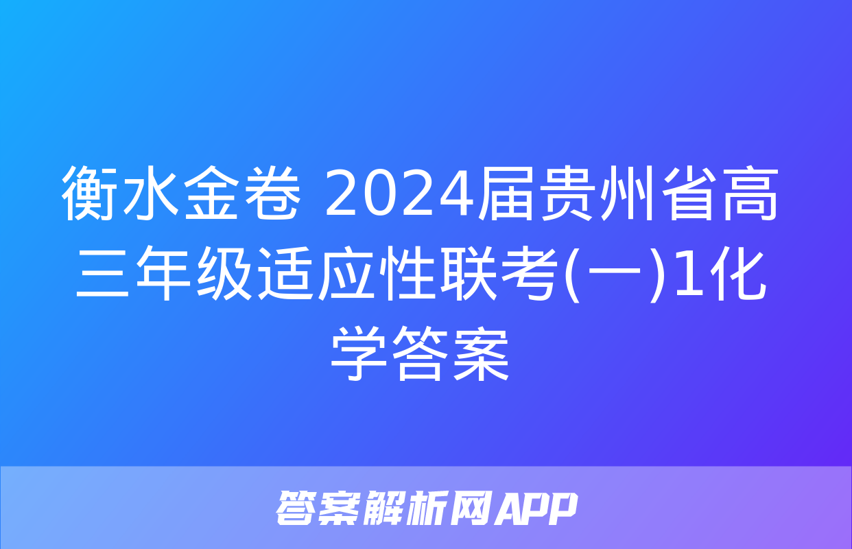 衡水金卷 2024届贵州省高三年级适应性联考(一)1化学答案