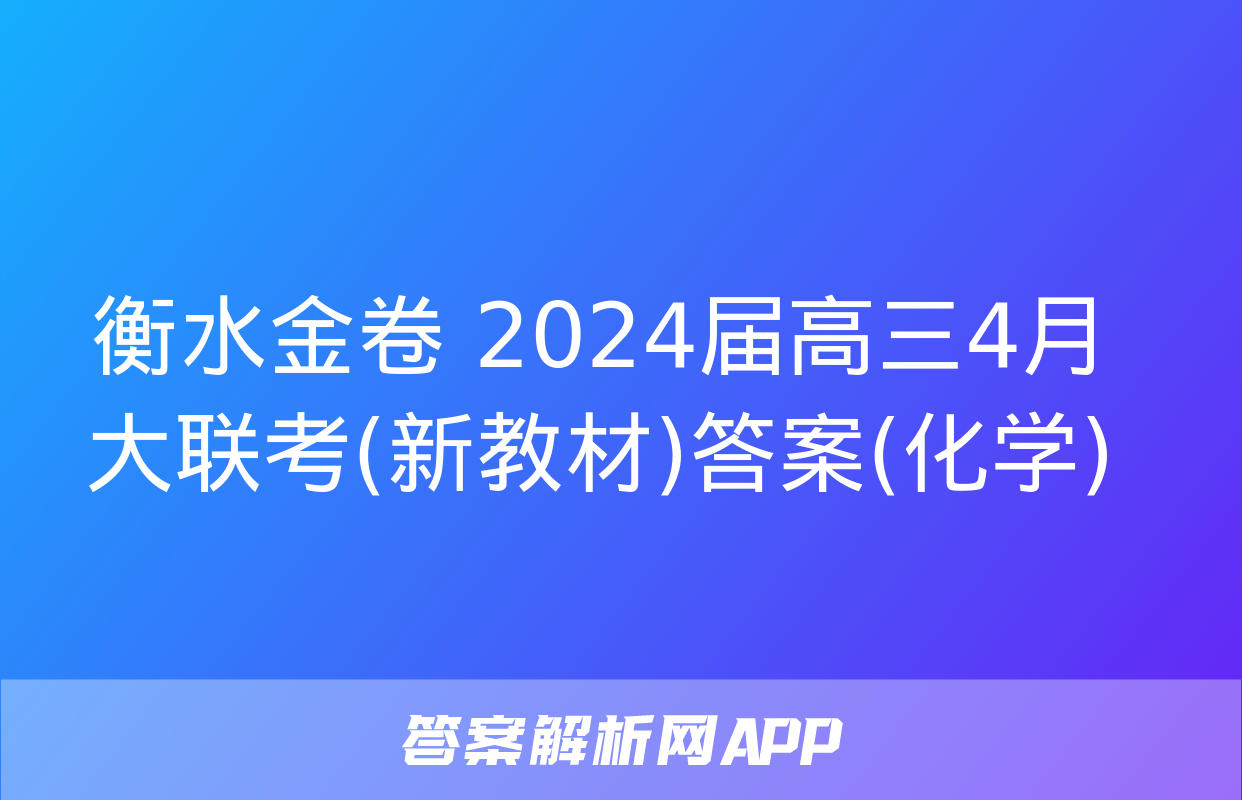 衡水金卷 2024届高三4月大联考(新教材)答案(化学)