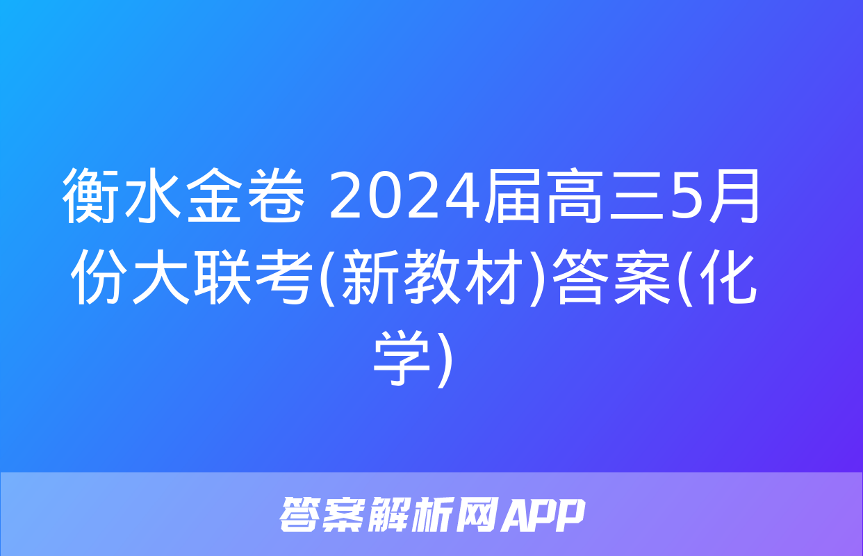 衡水金卷 2024届高三5月份大联考(新教材)答案(化学)