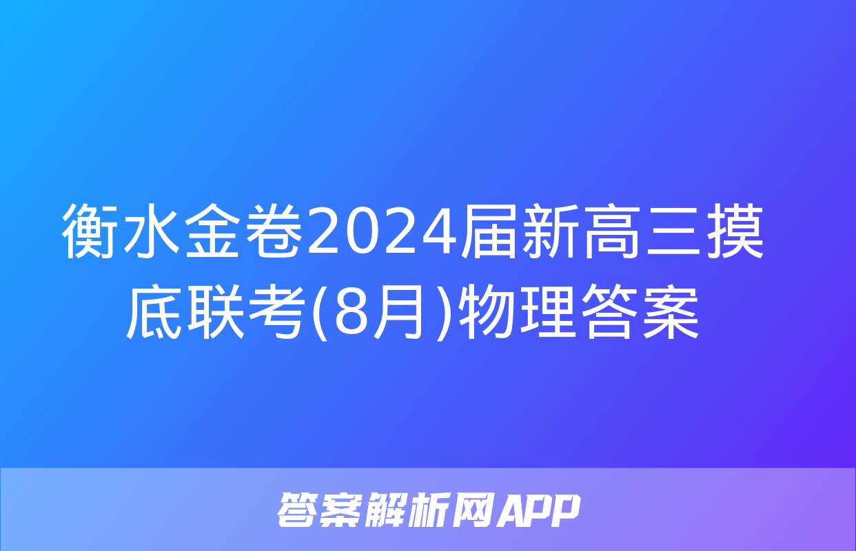 衡水金卷2024届新高三摸底联考(8月)物理答案