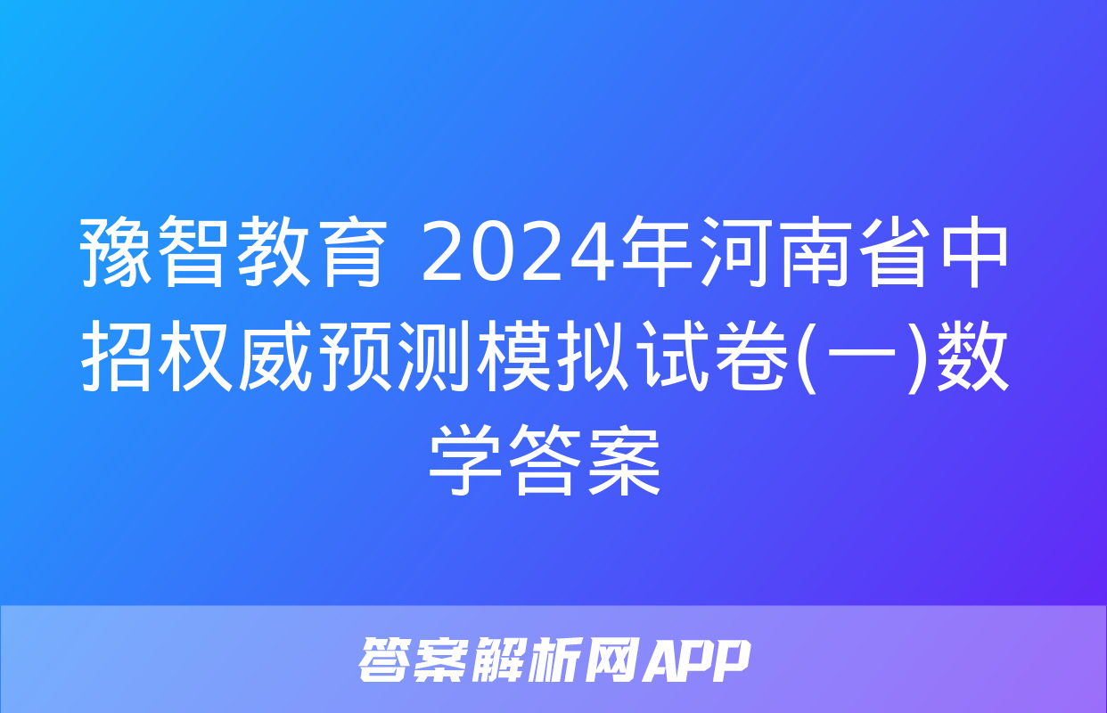 豫智教育 2024年河南省中招权威预测模拟试卷(一)数学答案