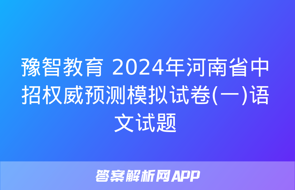 豫智教育 2024年河南省中招权威预测模拟试卷(一)语文试题