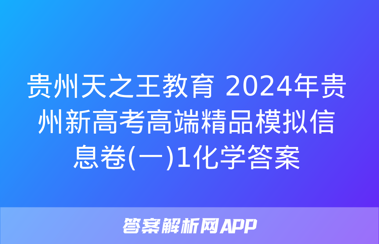 贵州天之王教育 2024年贵州新高考高端精品模拟信息卷(一)1化学答案