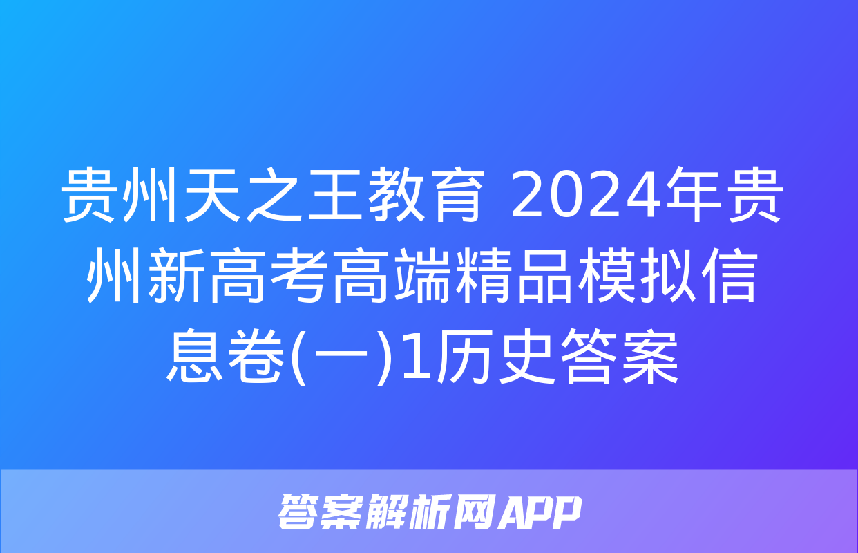 贵州天之王教育 2024年贵州新高考高端精品模拟信息卷(一)1历史答案