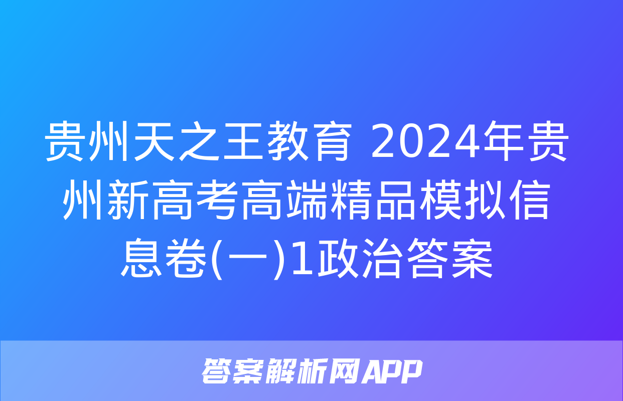 贵州天之王教育 2024年贵州新高考高端精品模拟信息卷(一)1政治答案