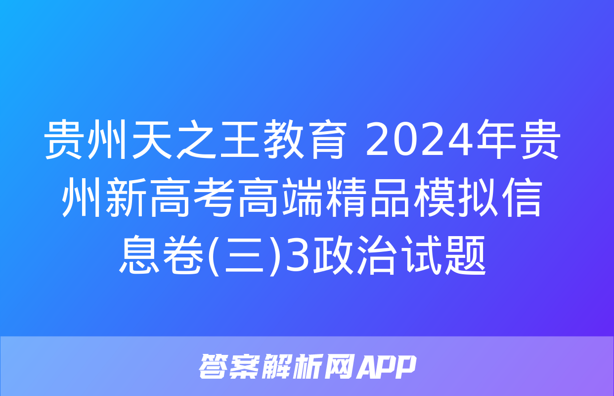 贵州天之王教育 2024年贵州新高考高端精品模拟信息卷(三)3政治试题