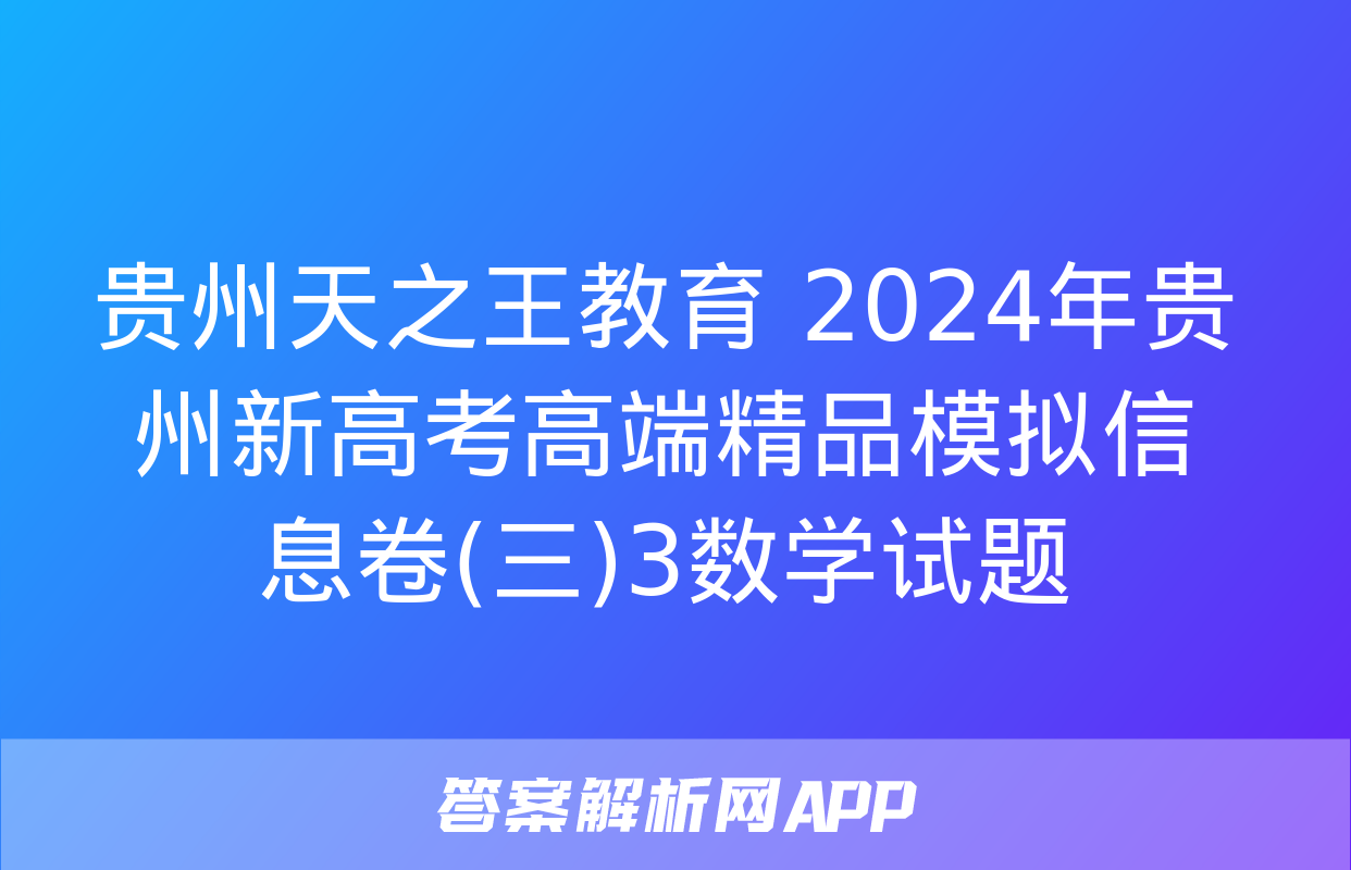 贵州天之王教育 2024年贵州新高考高端精品模拟信息卷(三)3数学试题