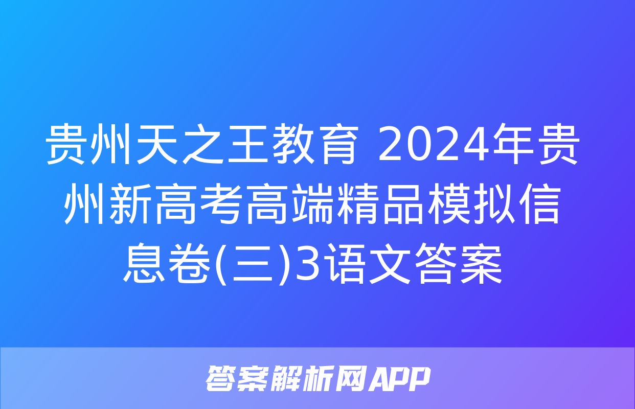 贵州天之王教育 2024年贵州新高考高端精品模拟信息卷(三)3语文答案