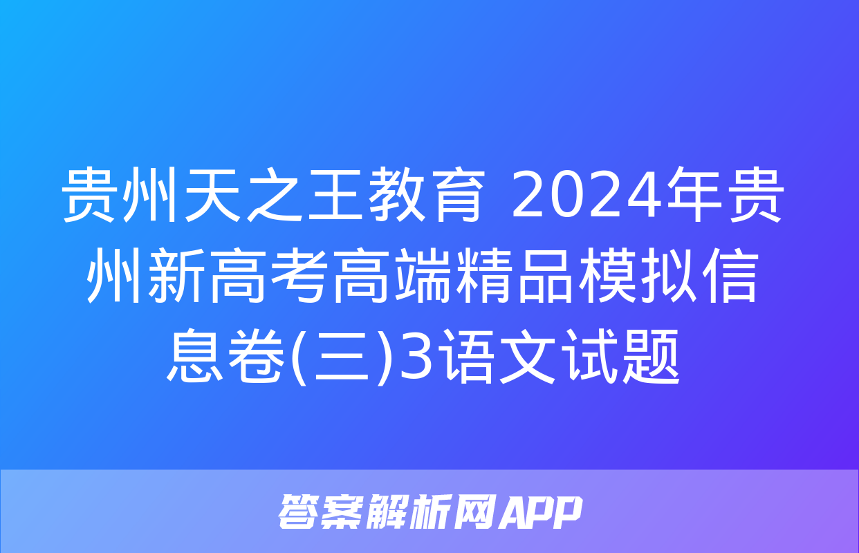 贵州天之王教育 2024年贵州新高考高端精品模拟信息卷(三)3语文试题