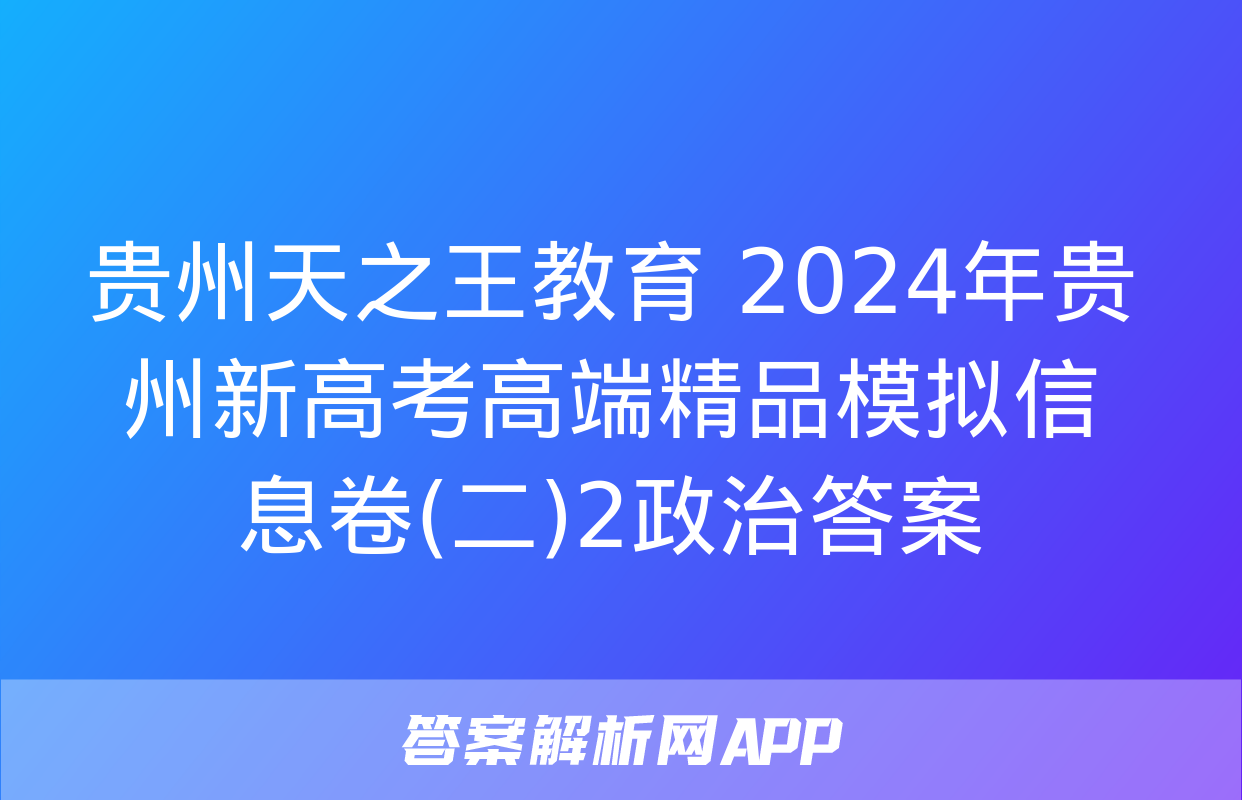 贵州天之王教育 2024年贵州新高考高端精品模拟信息卷(二)2政治答案