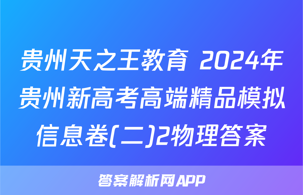 贵州天之王教育 2024年贵州新高考高端精品模拟信息卷(二)2物理答案