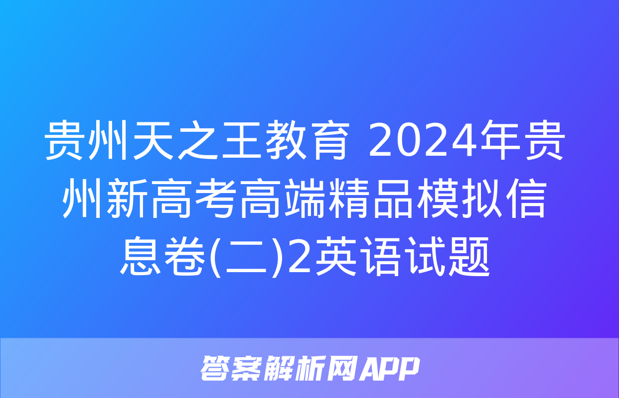 贵州天之王教育 2024年贵州新高考高端精品模拟信息卷(二)2英语试题