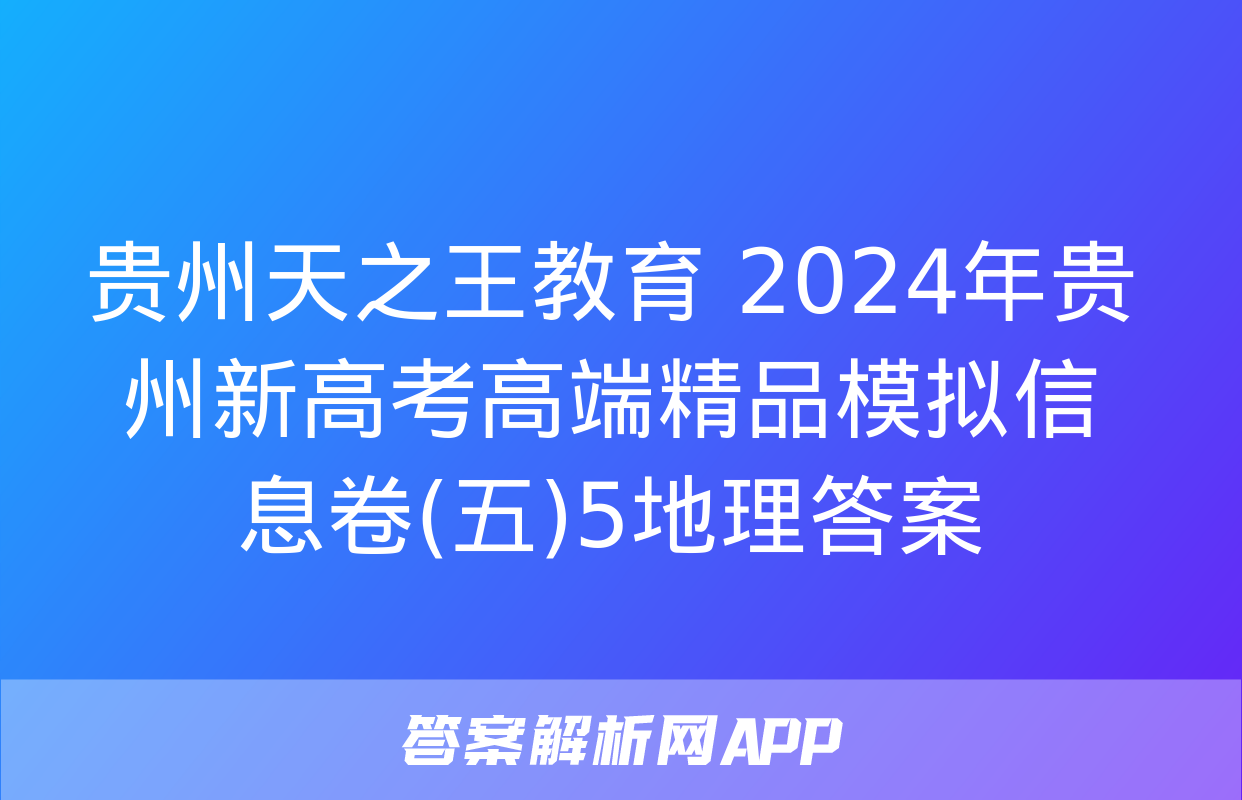 贵州天之王教育 2024年贵州新高考高端精品模拟信息卷(五)5地理答案