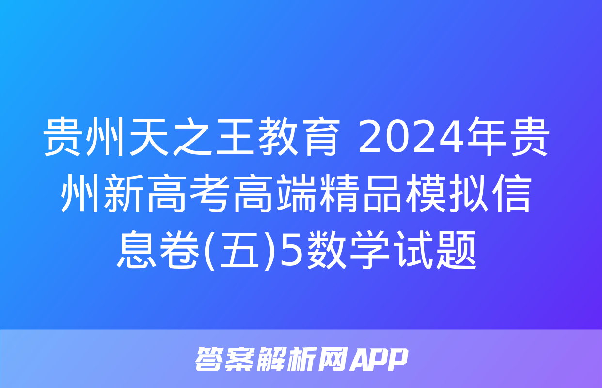 贵州天之王教育 2024年贵州新高考高端精品模拟信息卷(五)5数学试题