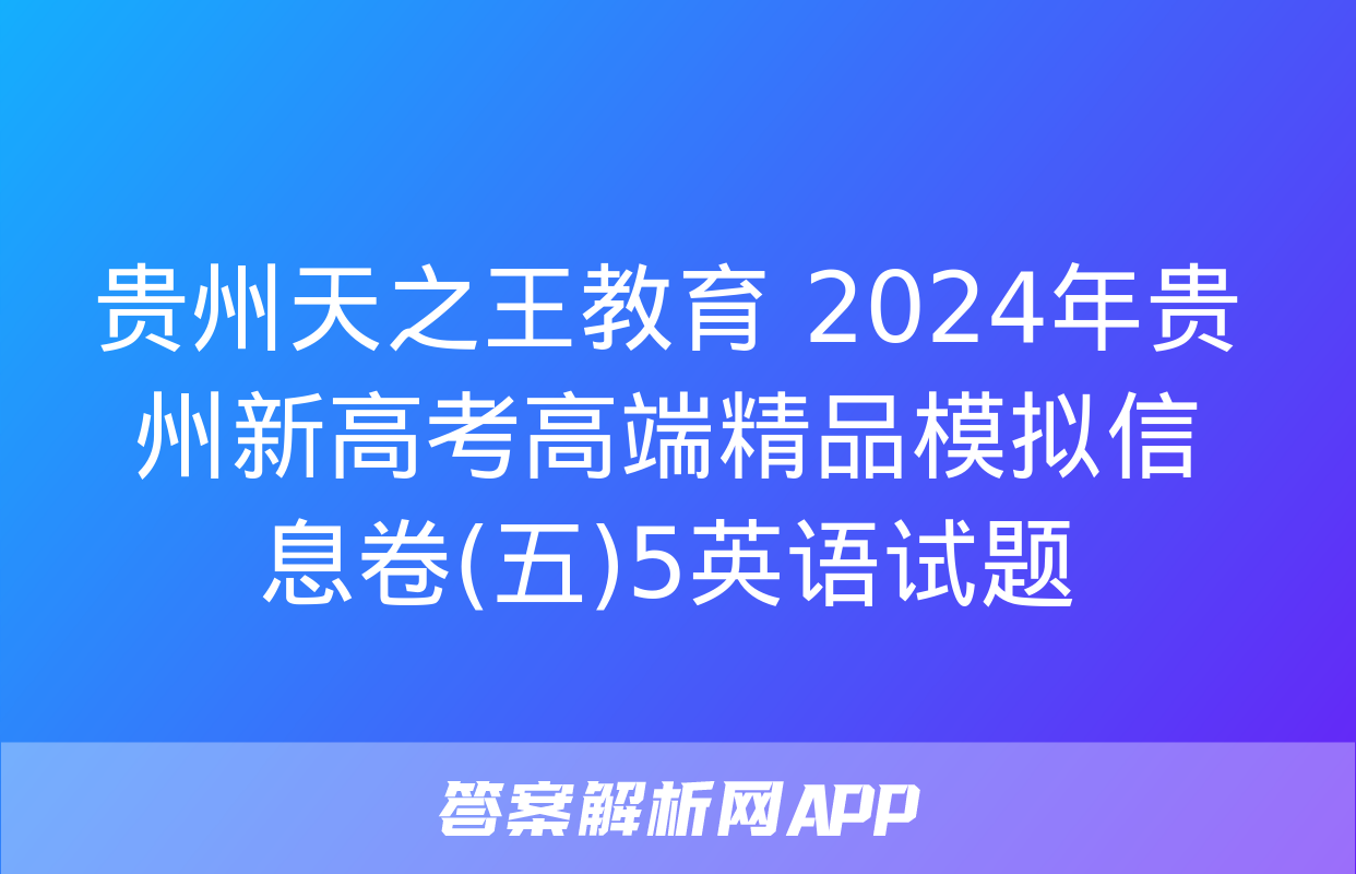 贵州天之王教育 2024年贵州新高考高端精品模拟信息卷(五)5英语试题