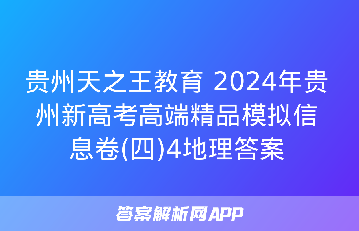 贵州天之王教育 2024年贵州新高考高端精品模拟信息卷(四)4地理答案