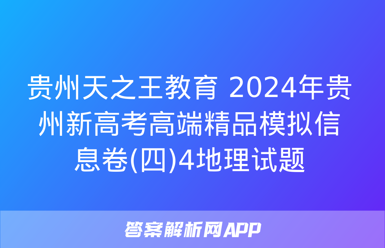 贵州天之王教育 2024年贵州新高考高端精品模拟信息卷(四)4地理试题