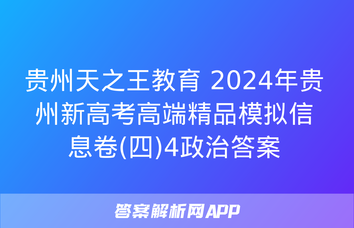 贵州天之王教育 2024年贵州新高考高端精品模拟信息卷(四)4政治答案