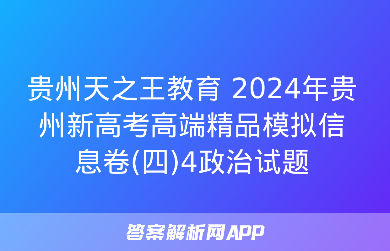 贵州天之王教育 2024年贵州新高考高端精品模拟信息卷(四)4政治试题